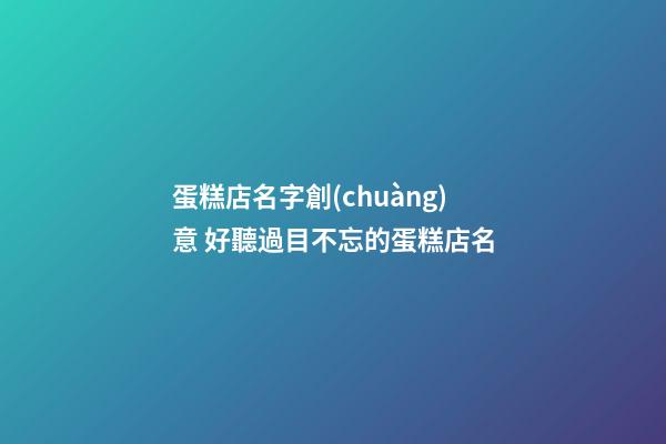 蛋糕店名字創(chuàng)意 好聽過目不忘的蛋糕店名-第1張-店鋪起名-玄機(jī)派